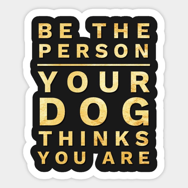 Be the Person Your Dog Thinks You Are, Funny Dog Lover Shirt Sticker by twizzler3b